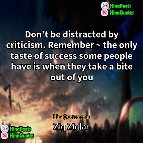 Zig Ziglar Quotes | Don't be distracted by criticism. Remember ~